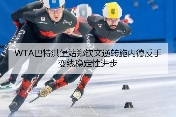 WTA巴特洪堡站郑钦文逆转施内德反手变线稳定性进步